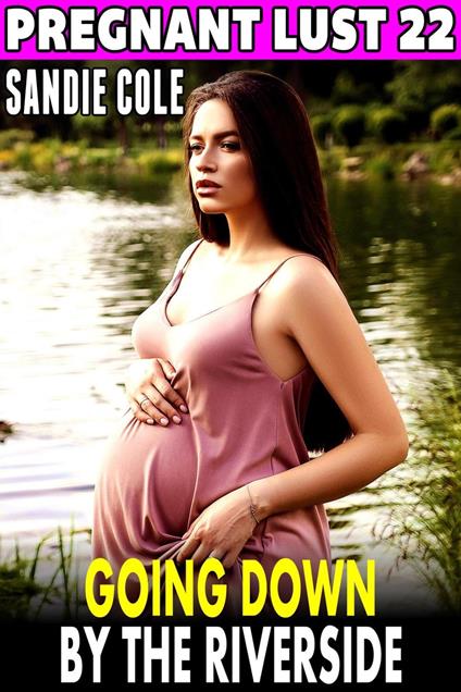 Going Down By The Riverside : Pregnant Lust 22 (Pregnancy Erotica Rough Sex Erotica)