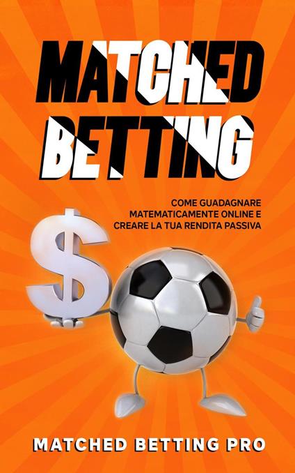 Matched Betting: Come Guadagnare Matematicamente Online e Creare la Tua Rendita Passiva - Matched Betting Pro - ebook