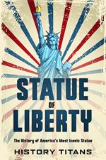 Statue of Liberty: The History of America's Most