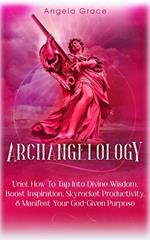 Archangelology: Uriel: How To Tap Into Divine Wisdom, Boost Inspiration, Skyrocket Productivity, & Manifest Your God-Given Purpose, Angelic magic
