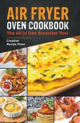 Air Fryer Oven Cookbook: The All In One Breakfast Tool - Creative Recipe Press - cover