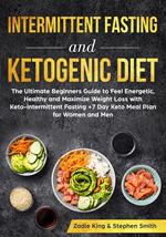 Intermittent Fasting and Ketogenic Diet: The Ultimate Beginners Guide to Feel Energetic, Healthy and Maximize Weight Loss with Keto-intermittent Fasting +7 Day Keto Meal Plan for Women and Men