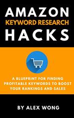 Amazon Keyword Research Hacks: A Blueprint For Finding Profitable Keywords To Boost Your Rankings And Sales