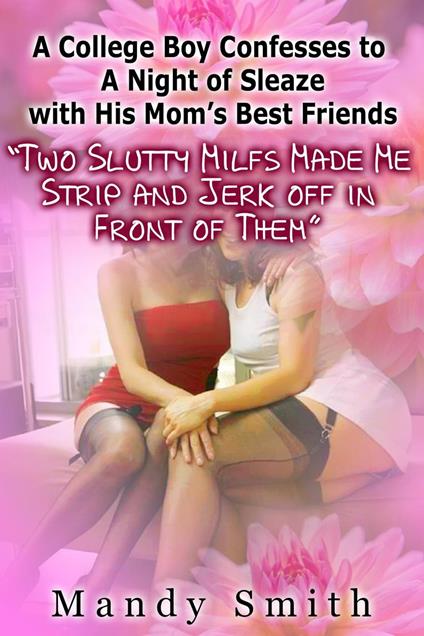 A College Boy Confesses to A Night of Sleaze with His Mom’s Best Friends “Two Slutty Milfs Made Me Strip and Jerk off in Front of Them”