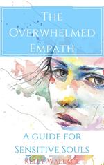 The Overwhelmed Empath - A Guide For Sensitive Souls