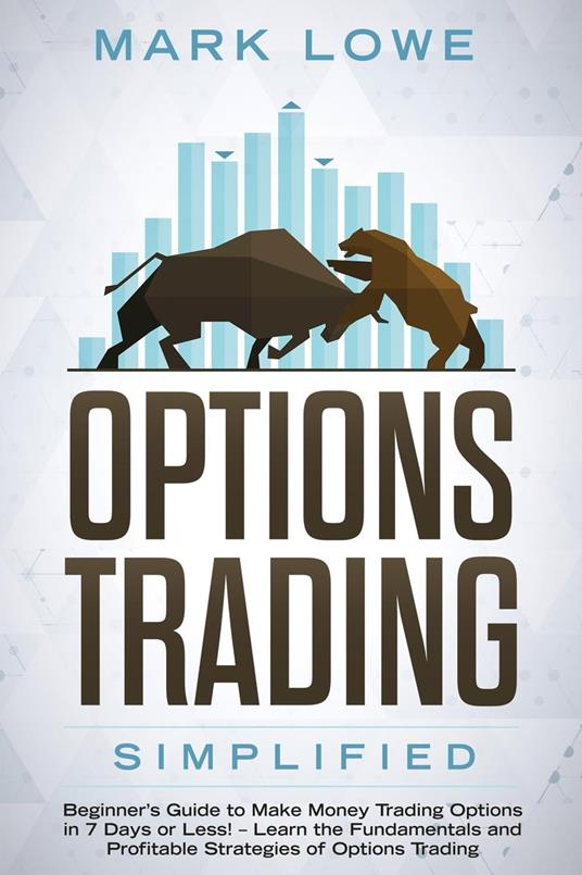 Options Trading: Simplified – Beginner’s Guide to Make Money Trading Options in 7 Days or Less! – Learn the Fundamentals and Profitable Strategies of Options Trading