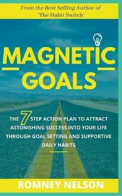Magnetic Goals - The 7-Step Action Plan to Attract Astonishing Success Into Your Life Through Goal Setting and Supportive Daily Habits - Romney Nelson - cover