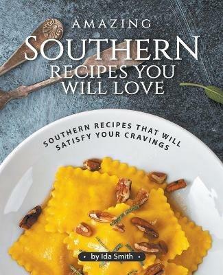 Amazing Southern Recipes You Will Love: Southern Recipes That Will Satisfy Your Cravings - Ida Smith - cover