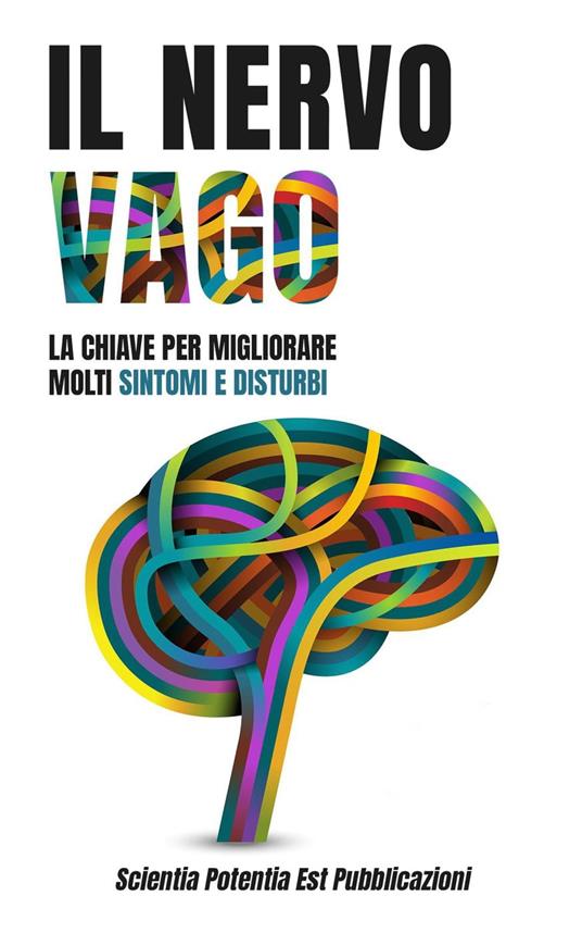 Il Nervo Vago: La Chiave per Migliorare Molti Sintomi e Disturbi - Scientia Potentia Est Pubblicazioni - ebook