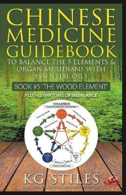 Chinese Medicine Guidebook Essential Oils to Balance the Wood Element & Organ Meridians - Kg Stiles - cover