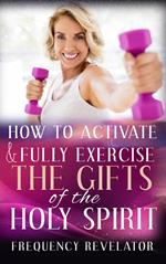 How to Activate and Fully Exercise the Gifts of the Holy Spirit