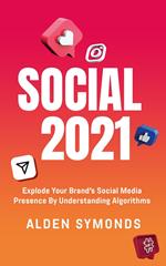 Social 2021: Explode Your Brand's Social Media Presence By Understanding Algorithms