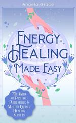 Energy Healing Made Easy: The Book of Positive Vibrations & Master Energy Healing Secrets
