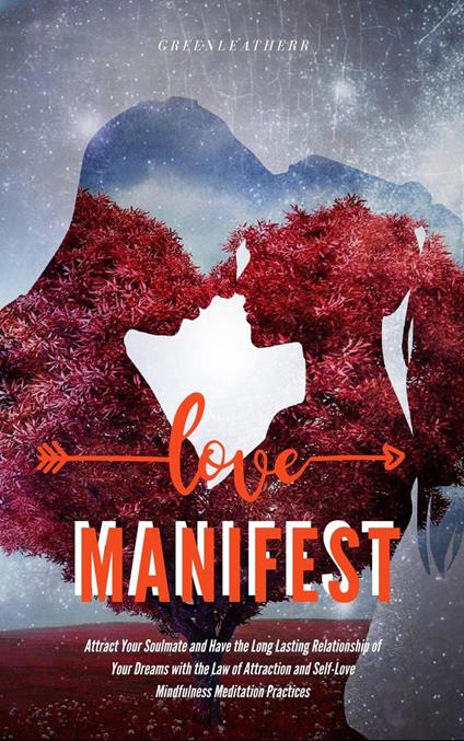 "Manifest Love:Attract Your Soulmate and Have the Long Lasting Relationship of Your Dreams with the Law of Attraction and Self-Love Mindfulness Meditation Practices "