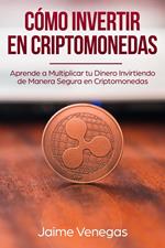 Cómo Invertir en Criptomonedas: Aprende a Multiplicar tu Dinero Invirtiendo de Manera Segura en Criptomonedas