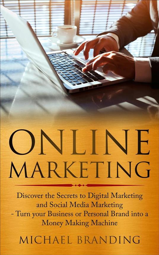 Online Marketing: Discover the Secrets to Digital Marketing and Social Media Marketing - Turn your Business or Personal Brand into a Money Making Machine