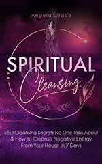 Spiritual Cleansing: Soul Cleansing Secrets No One Talks About & How To Cleanse Negative Energy From Your House In 7 Days: Positive Energy For Home