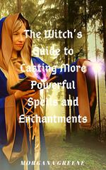 The Witch’s Guide to Casting More Powerful Spells and Enchantments