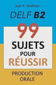 Production Orale DELF B2 - 99 SUJETS POUR RÉUSSIR