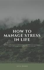 How To Manage Stress In Life: Stress Management Techniques