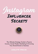 Instagram Influencer Secrets: The Ultimate Strategy Guide to Passive Income, Social Media Marketing & Growing Your Personal Brand or Business