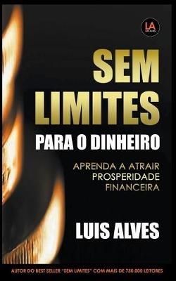 Sem Limites Para O Dinheiro: Aprenda A Atrair Prosperidade Financeira - Luis Alves - cover