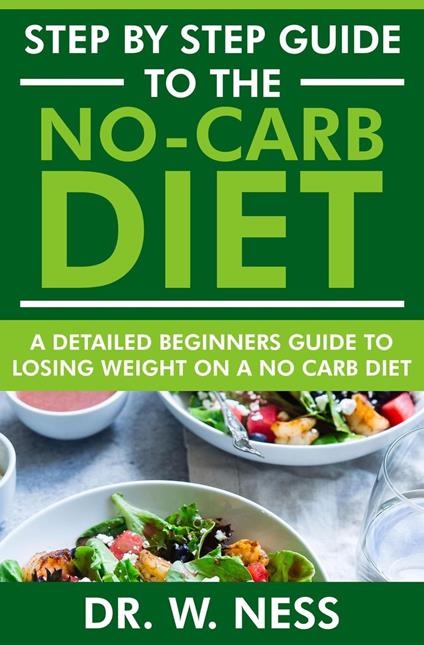 Step by Step Guide to the No-Carb Diet: A Detailed Beginners Guide to Losing Weight on a No-Carb Diet