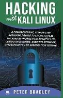 Hacking With Kali Linux: A Comprehensive, Step-By-Step Beginner's Guide to Learn Ethical Hacking With Practical Examples to Computer Hacking, Wireless Network, Cybersecurity and Penetration Testing - Peter Bradley - cover