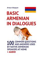 Basic Armenian in Dialogues: 100 Common Questions and Answers Used by Native Armenian Speakers at Home