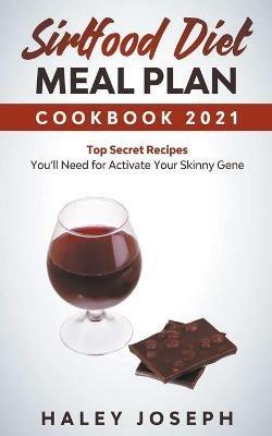 Sirtfood Diet Meal Plan Cookbook 2021 Top Secret Recipes You'll Need for Activate Your Skinny Gene - Haley Joseph - cover