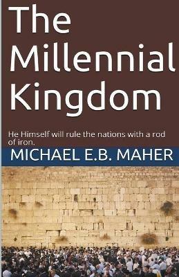 The Millennial Kingdom - Michael E B Maher - cover