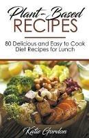 Plant-Based Recipes: 80 Delicious and Easy to Cook Diet Recipes for Lunch - Katie Gordon - cover