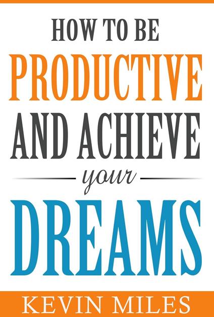 How To Be Productive & Achieve Your Dreams
