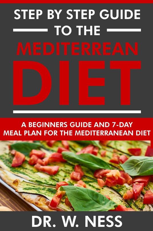 Step by Step Guide to the Mediterranean Diet: Beginners Guide and 7-Day Meal Plan for the Mediterranean Diet