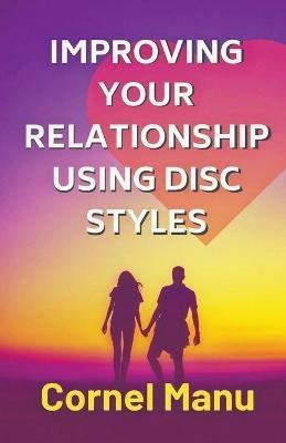 Improving Your Relationship Using DISC Styles - Cornel Manu - cover