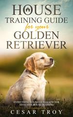 House Training Guide for Your Golden Retriever: Everything You Need To Know For Effective House Training