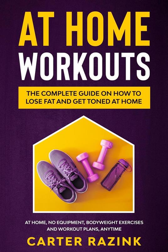 At Home Workouts: The Complete Guide on How to Lose Fat and Get Toned at Home