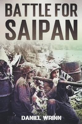 Battle for Saipan: 1944 Pacific D-Day in the Mariana Islands - Daniel Wrinn - cover