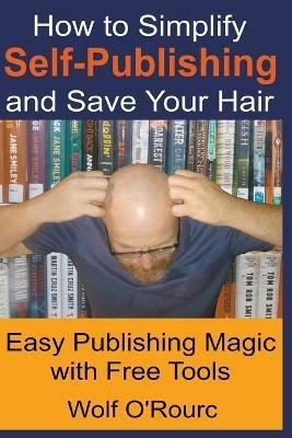 How to Simplify Self-Publishing and Save Your Hair - Wolf O'Rourc - cover