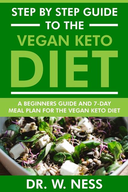 Step by Step Guide to the Vegan Keto Diet: Beginners Guide and 7-Day Meal Plan for the Vegan Keto Diet