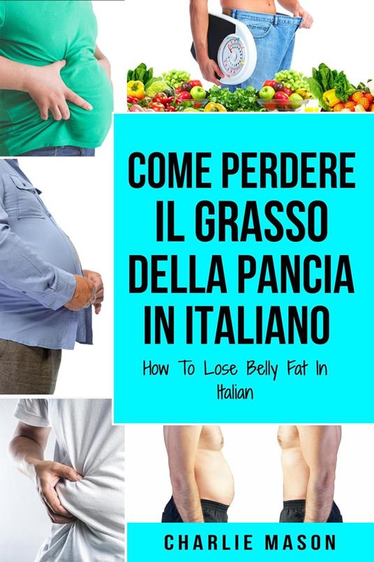 Come Perdere il Grasso della Pancia In italiano/ How To Lose Belly Fat In Italian - Charlie Mason - ebook