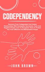 Codependency: Recovery From Codependent And Violent Relationships With Sociopaths Narcissists, Toxic And Negative People Learn To Recognize Them To Protect You From Offensive And Manipulative People