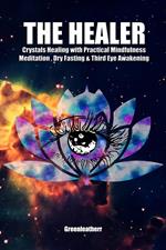 The Healer: Crystals Healing with Practical Mindfulness Meditation , Dry Fasting & Third Eye Awakening