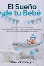 El Sueño de tu Bebé: Descubre Cómo Ayudar a tu Bebé Dormir Placenteramente para Lograr un Desarrollo Saludable y Completo
