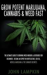 Grow Potent Marijuana, Cannabis & Weed Fast: The Ultimate Guide To Growing Weed Indoors & Outdoors For Beginners - Become An Expert In Horticulture, CBD Oil, Medical Marijuana & The Cannabis Business