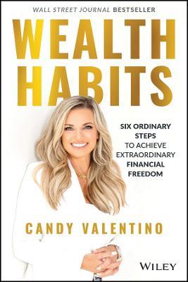 Wealth Habits: Six Ordinary Steps to Achieve Extraordinary Financial Freedom - Candy Valentino - cover