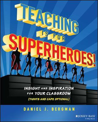 Teaching Is for Superheroes!: Insight and Inspiration for Your Classroom (Tights and Cape Optional) - Daniel J. Bergman - cover