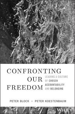 Confronting Our Freedom: Leading a Culture of Chosen Accountability and Belonging - Peter Block,Peter Koestenbaum - cover