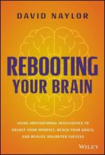 Rebooting Your Brain: Using Motivational Intelligence to Adjust Your Mindset, Reach Your Goals, and Realize Unlimited Success
