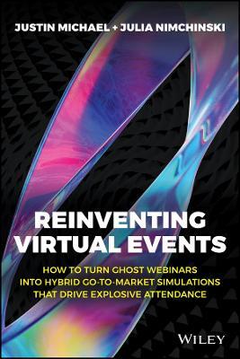 Reinventing Virtual Events: How To Turn Ghost Webinars Into Hybrid Go-To-Market Simulations That Drive Explosive Attendance - Justin Michael,Julia Nimchinski - cover